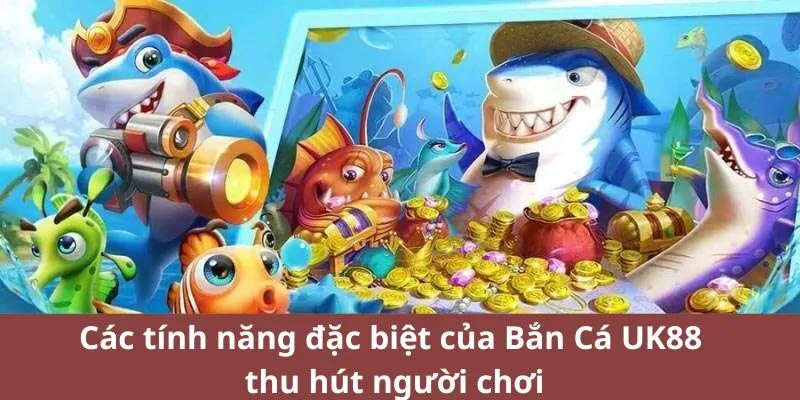 Các tính năng đặc biệt của Bắn Cá UK88 thu hút người chơi