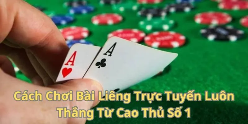 Cách Chơi Bài Liêng Trực Tuyến Luôn Thắng Từ Cao Thủ Số 1