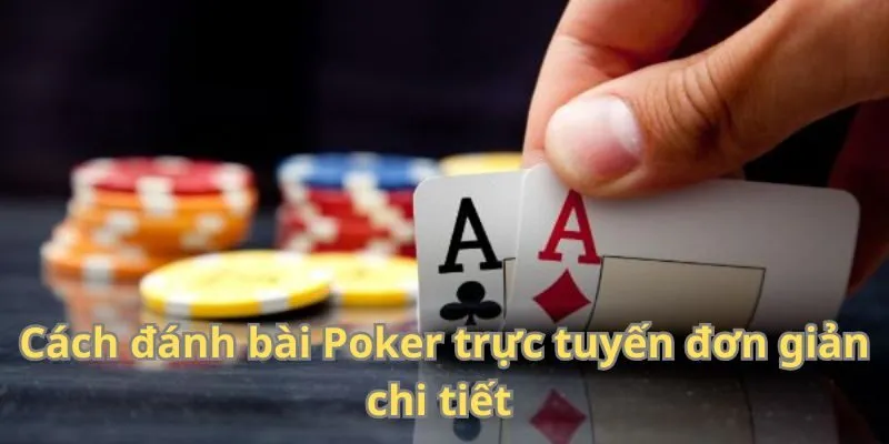 Cách đánh bài Poker trực tuyến đơn giản chi tiết