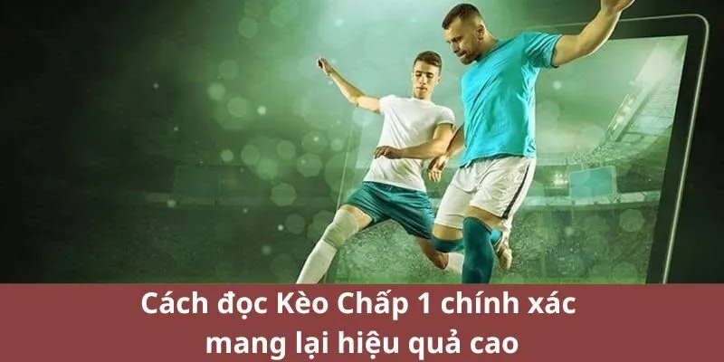 Cách đọc Kèo Chấp 1 chính xác mang lại hiệu quả cao