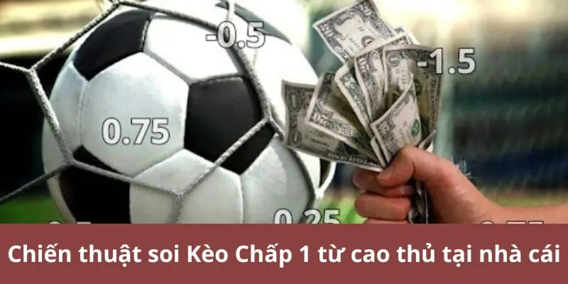 Chiến thuật soi Kèo Chấp 1 từ cao thủ tại nhà cái