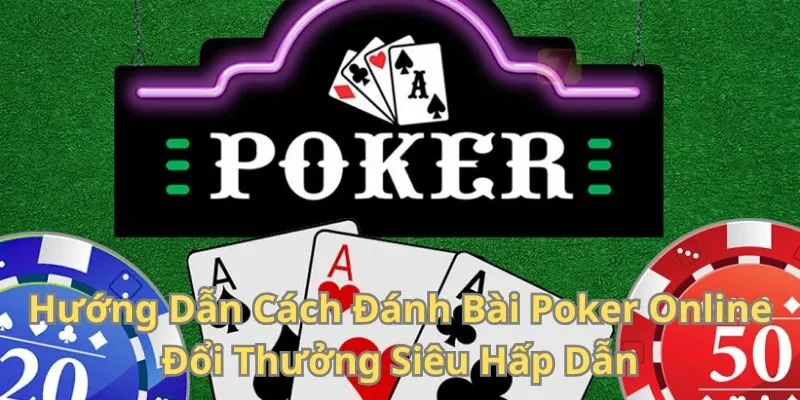 Hướng Dẫn Cách Đánh Bài Poker Online Đổi Thưởng Hấp Dẫn