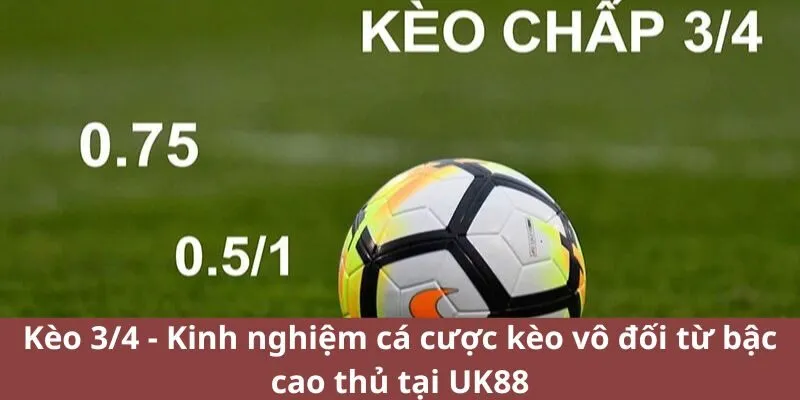 Kèo 3/4 - Kinh nghiệm cá cược kèo vô đối từ cao thủ tại UK88