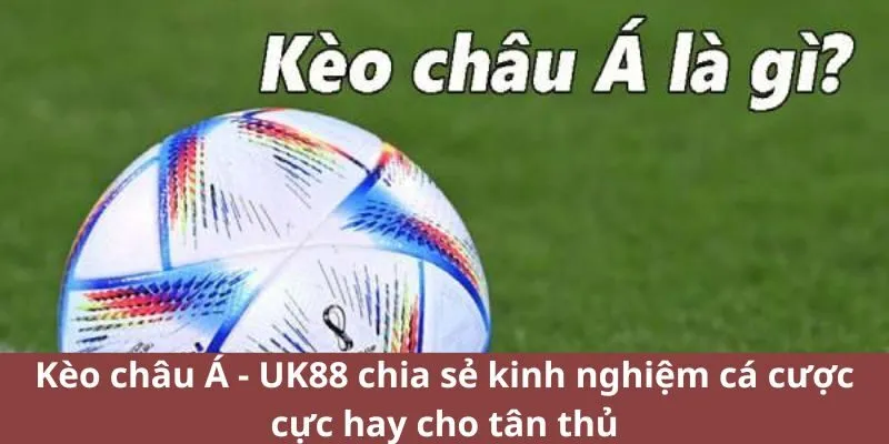 Kèo châu Á - UK88 chia sẻ kinh nghiệm cực hay cho tân thủ