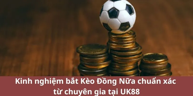 Kinh nghiệm bắt Kèo Đồng Nữa chuẩn xác từ chuyên gia UK88