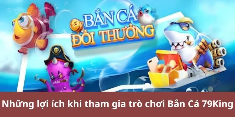 Những lợi ích khi tham gia trò chơi Bắn Cá 79King