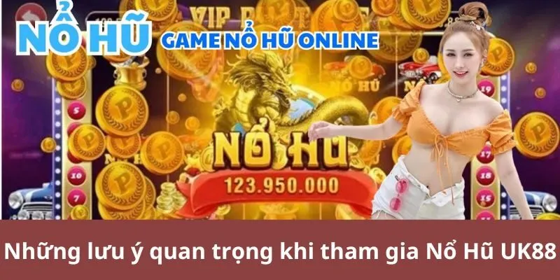 Những lưu ý quan trọng khi tham gia Nổ Hũ UK88